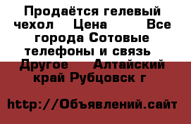 Продаётся гелевый чехол  › Цена ­ 55 - Все города Сотовые телефоны и связь » Другое   . Алтайский край,Рубцовск г.